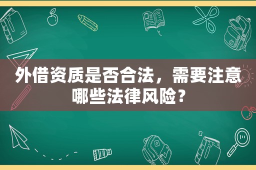 外借資質是否合法，需要注意哪些法律風險？