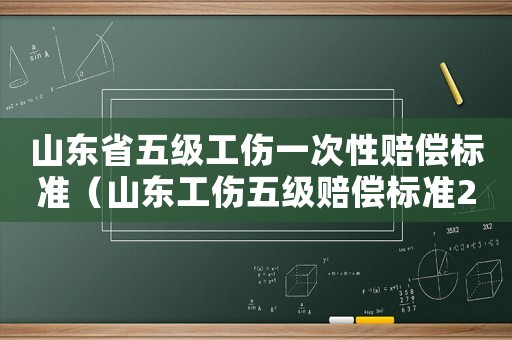 山東省五級工傷一次性賠償標準（山東工傷五級賠償標準2015）