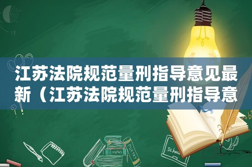 江蘇法院規(guī)范量刑指導(dǎo)意見(jiàn)最新（江蘇法院規(guī)范量刑指導(dǎo)意見(jiàn)）