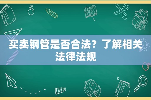 買賣鋼管是否合法？了解相關法律法規