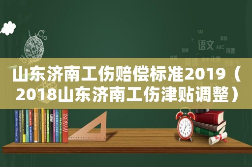 山東濟南工傷賠償標準2019（2018山東濟南工傷津貼調(diào)整）