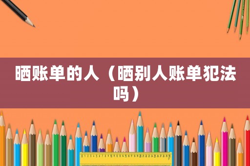 曬賬單的人（曬別人賬單犯法嗎）