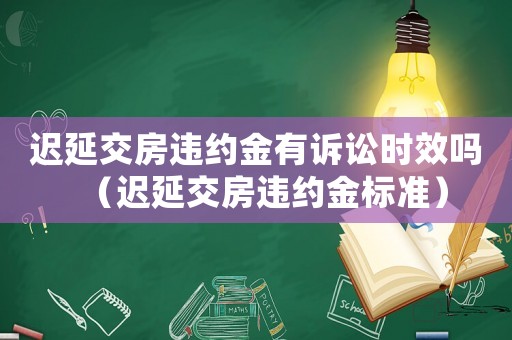 遲延交房違約金有訴訟時效嗎（遲延交房違約金標準）