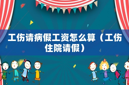 工傷請病假工資怎么算（工傷住院請假）