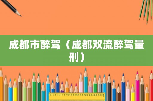 成都市醉駕（成都雙流醉駕量刑）