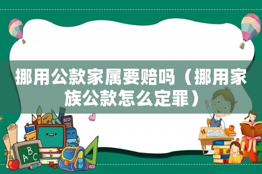 挪用公款家屬要賠嗎（挪用家族公款怎么定罪）