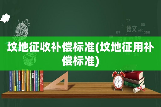 墳地征收補償標準(墳地征用補償標準)
