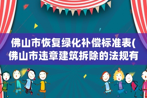佛山市恢復綠化補償標準表(佛山市違章建筑拆除的法規有哪些？)