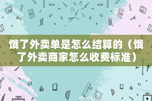 餓了外賣單是怎么結算的（餓了外賣商家怎么收費標準）