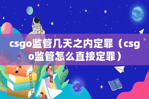 csgo監管幾天之內定罪（csgo監管怎么直接定罪）
