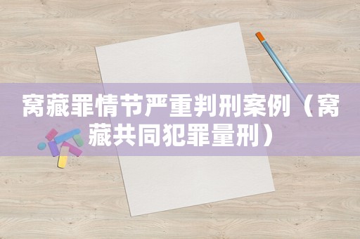 窩藏罪情節嚴重判刑案例（窩藏共同犯罪量刑）