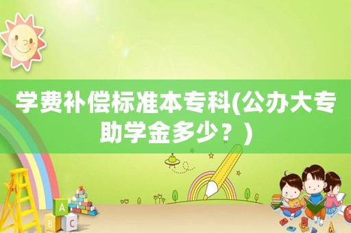 學費補償標準本專科(公辦大專助學金多少？)