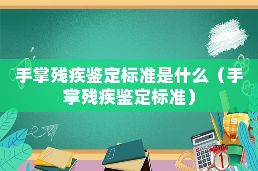 手掌殘疾鑒定標準是什么（手掌殘疾鑒定標準）