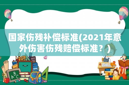 國家傷殘補償標準(2021年意外傷害傷殘賠償標準？)