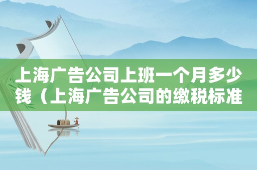 上海廣告公司上班一個月多少錢（上海廣告公司的繳稅標準）