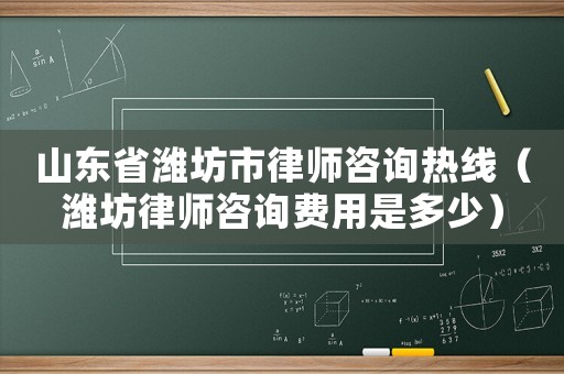 山東省濰坊市律師咨詢熱線（濰坊律師咨詢費用是多少）