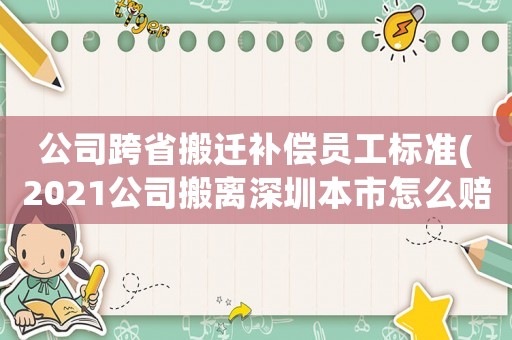 公司跨省搬遷補償員工標準(2021公司搬離深圳本市怎么賠償員工)