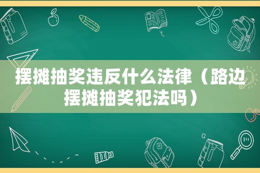 擺攤抽獎違反什么法律（路邊擺攤抽獎犯法嗎）