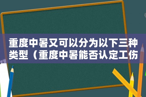 重度中暑又可以分為以下三種類型（重度中暑能否認定工傷）