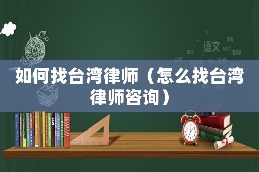 如何找臺灣律師（怎么找臺灣律師咨詢）