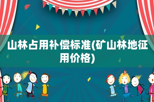 山林占用補償標準(礦山林地征用價格)