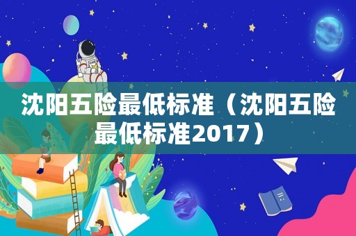沈陽五險最低標準（沈陽五險最低標準2017）