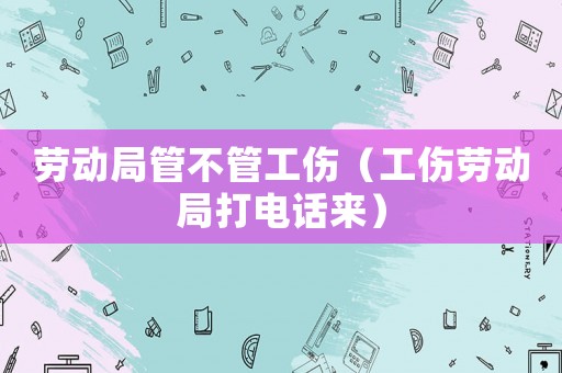 勞動局管不管工傷（工傷勞動局打電話來）
