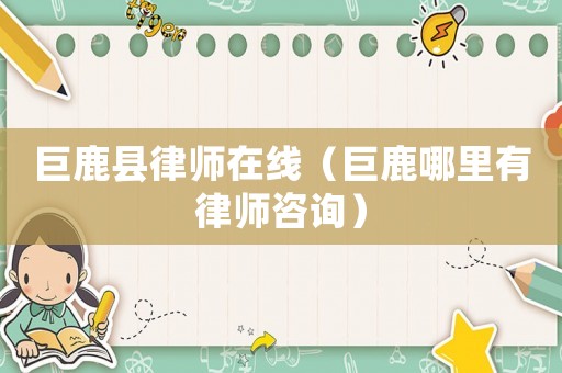 巨鹿縣律師在線（巨鹿哪里有律師咨詢）