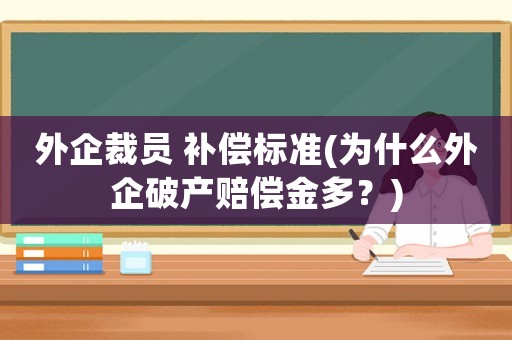 外企裁員 補償標準(為什么外企破產賠償金多？)