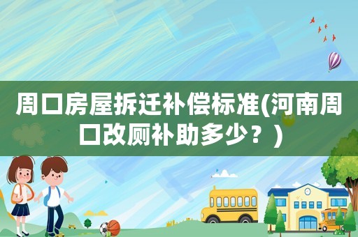 周口房屋拆遷補償標準(河南周口改廁補助多少？)