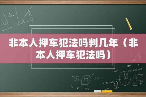 非本人押車犯法嗎判幾年（非本人押車犯法嗎）