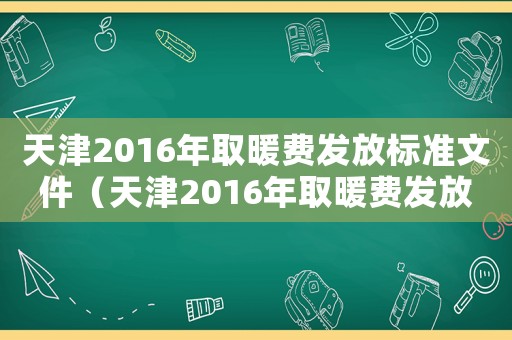 天津2016年取暖費發(fā)放標(biāo)準(zhǔn)文件（天津2016年取暖費發(fā)放標(biāo)準(zhǔn)）
