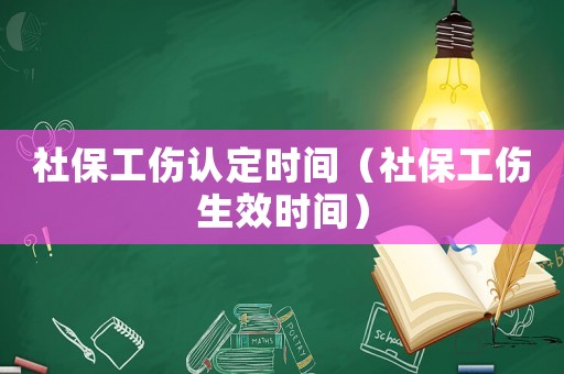 社保工傷認定時間（社保工傷生效時間）