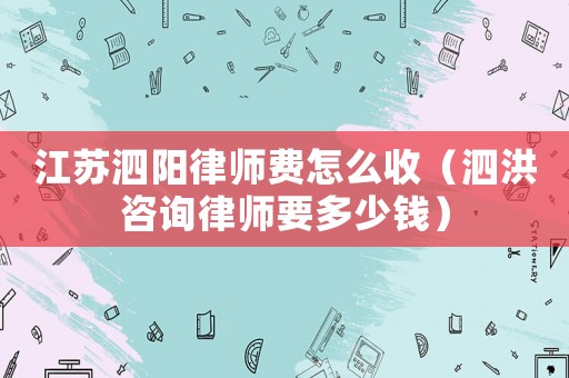 江蘇泗陽律師費怎么收（泗洪咨詢律師要多少錢）