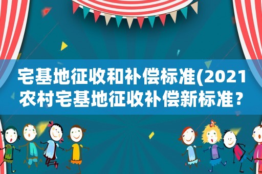 宅基地征收和補償標準(2021農村宅基地征收補償新標準？)