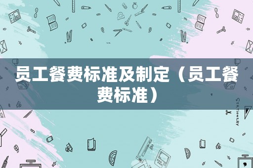 員工餐費標準及制定（員工餐費標準）