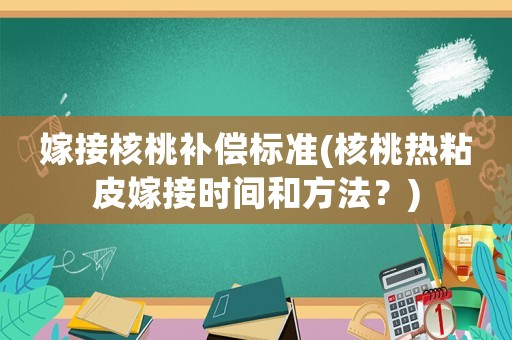 嫁接核桃補償標準(核桃熱粘皮嫁接時間和方法？)