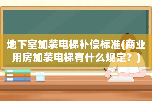 地下室加裝電梯補償標準(商業用房加裝電梯有什么規定？)