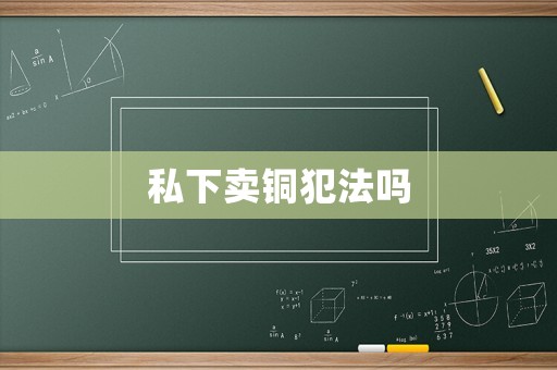 私下賣銅犯法嗎