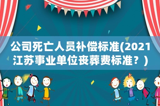 公司死亡人員補償標準(2021江蘇事業單位喪葬費標準？)