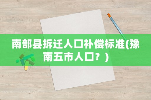 南部縣拆遷人口補償標(biāo)準(zhǔn)(豫南五市人口？)