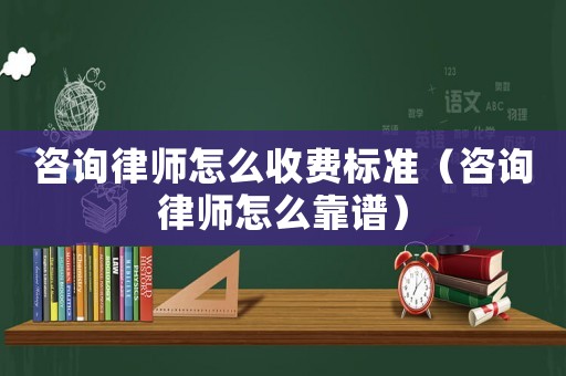 咨詢律師怎么收費標準（咨詢律師怎么靠譜）
