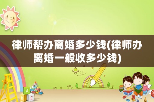 律師幫辦離婚多少錢(律師辦離婚一般收多少錢)