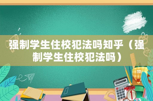 強制學生住校犯法嗎知乎（強制學生住校犯法嗎）