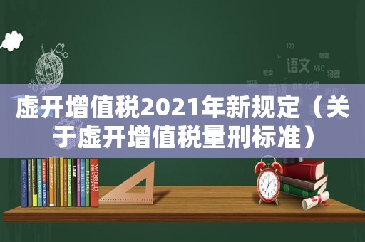 虛開增值稅2021年新規定（關于虛開增值稅量刑標準）