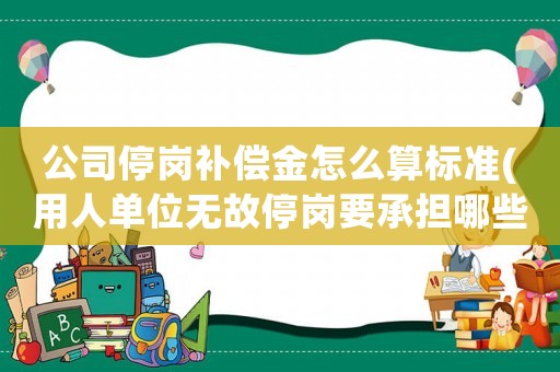 公司停崗補償金怎么算標準(用人單位無故停崗要承擔哪些責任？)