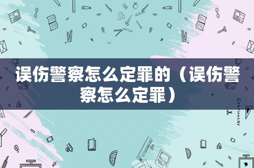 誤傷警察怎么定罪的（誤傷警察怎么定罪）