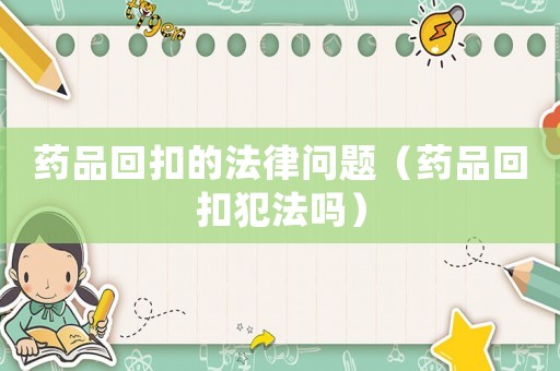 藥品回扣的法律問題（藥品回扣犯法嗎）