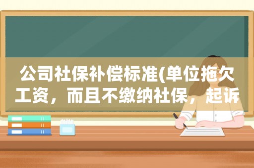 公司社保補償標準(單位拖欠工資，而且不繳納社保，起訴的話該賠償哪些損失呢？)