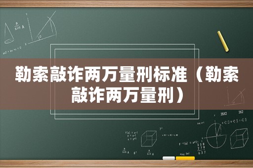 勒索敲詐兩萬量刑標準（勒索敲詐兩萬量刑）